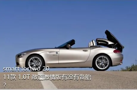 smart fortwo 2011款 1.0T 敞篷激情版有没有备胎？