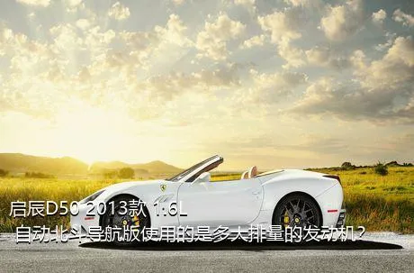 启辰D50 2013款 1.6L 自动北斗导航版使用的是多大排量的发动机？