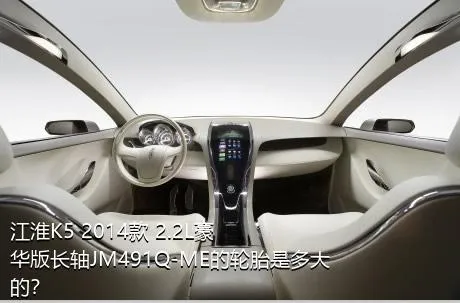 江淮K5 2014款 2.2L豪华版长轴JM491Q-ME的轮胎是多大的？