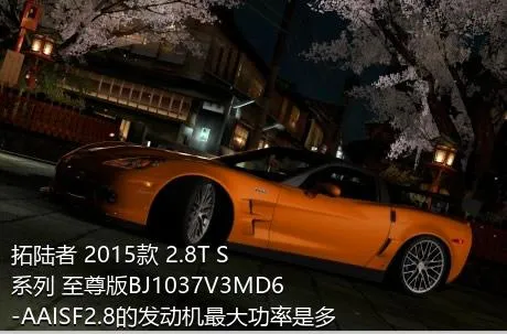 拓陆者 2015款 2.8T S系列 至尊版BJ1037V3MD6-AAISF2.8的发动机最大功率是多少？