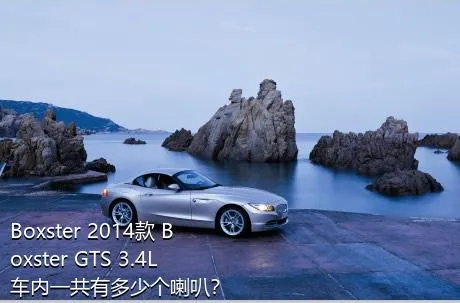 Boxster 2014款 Boxster GTS 3.4L车内一共有多少个喇叭？