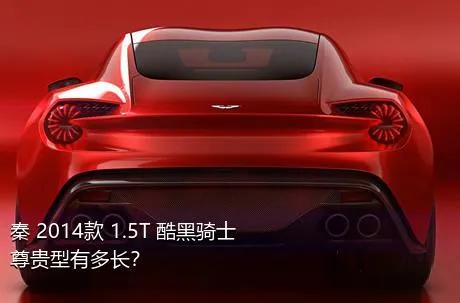 秦 2014款 1.5T 酷黑骑士尊贵型有多长？