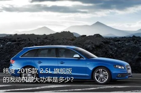 纬度 2015款 2.5L 旗舰版的发动机最大功率是多少？