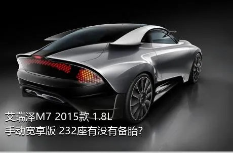 艾瑞泽M7 2015款 1.8L 手动宽享版 232座有没有备胎？