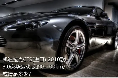 凯迪拉克CTS(进口) 2010款 3.0豪华运动版的0-100km/h成绩是多少？