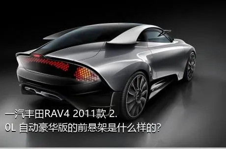 一汽丰田RAV4 2011款 2.0L 自动豪华版的前悬架是什么样的？