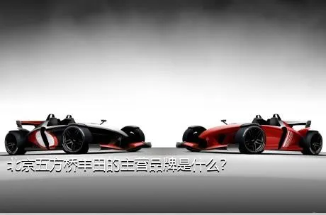 北京五方桥丰田的主营品牌是什么？