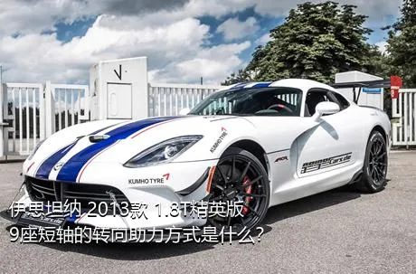 伊思坦纳 2013款 1.8T精英版9座短轴的转向助力方式是什么？