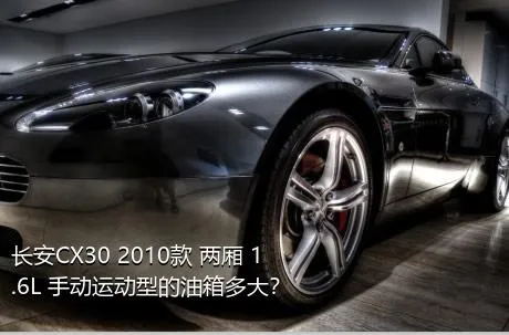 长安CX30 2010款 两厢 1.6L 手动运动型的油箱多大？