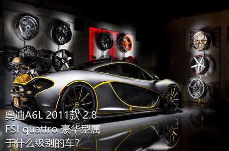 奥迪A6L 2011款 2.8 FSI quattro 豪华型属于什么级别的车？