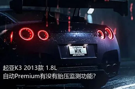 起亚K3 2013款 1.8L 自动Premium有没有胎压监测功能？