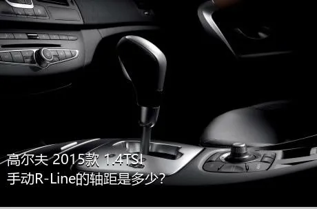 高尔夫 2015款 1.4TSI 手动R-Line的轴距是多少？