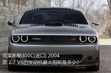克莱斯勒300C(进口) 2004款 2.7 V6的发动机最大扭矩是多少？