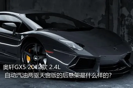 奥轩GX5 2012款 2.4L 自动汽油两驱天窗版的后悬架是什么样的？