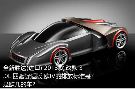 全新胜达(进口) 2013款 改款 3.0L 四驱舒适版 欧IV的排放标准是？是欧几的车？