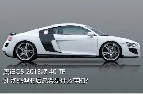 奥迪Q5 2013款 40 TFSI 动感型的后悬架是什么样的？