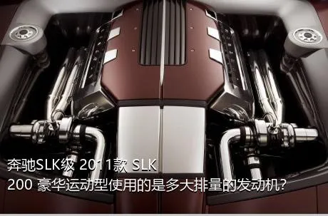 奔驰SLK级 2011款 SLK 200 豪华运动型使用的是多大排量的发动机？
