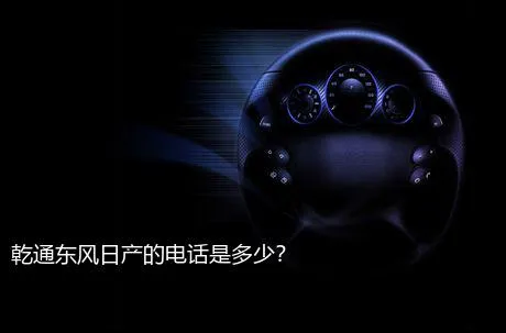乾通东风日产的电话是多少？