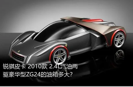 锐骐皮卡 2010款 2.4L汽油两驱豪华型ZG24的油箱多大？