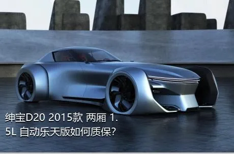 绅宝D20 2015款 两厢 1.5L 自动乐天版如何质保？