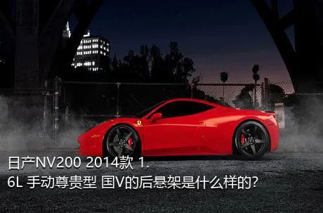 日产NV200 2014款 1.6L 手动尊贵型 国V的后悬架是什么样的？