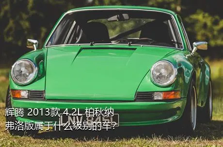 辉腾 2013款 4.2L 柏秋纳弗洛版属于什么级别的车？