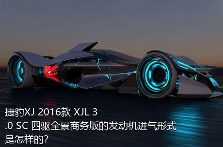 捷豹XJ 2016款 XJL 3.0 SC 四驱全景商务版的发动机进气形式是怎样的？
