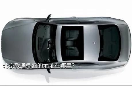 北京联通鼎盛的地址在哪里？
