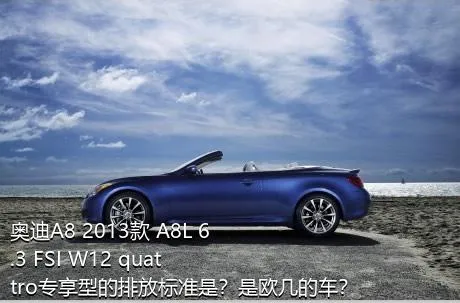 奥迪A8 2013款 A8L 6.3 FSI W12 quattro专享型的排放标准是？是欧几的车？