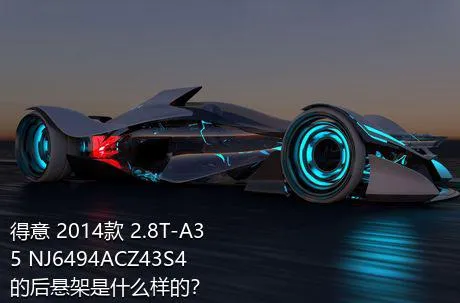 得意 2014款 2.8T-A35 NJ6494ACZ43S4的后悬架是什么样的？