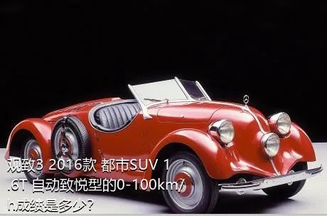 观致3 2016款 都市SUV 1.6T 自动致悦型的0-100km/h成绩是多少？