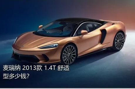 麦瑞纳 2013款 1.4T 舒适型多少钱？