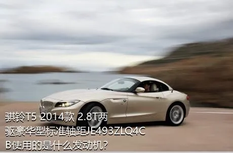 骐铃T5 2014款 2.8T两驱豪华型标准轴距JE493ZLQ4CB使用的是什么发动机？