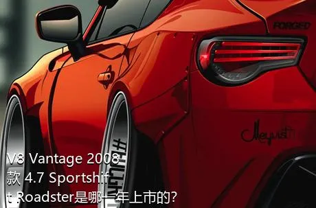 V8 Vantage 2008款 4.7 Sportshift Roadster是哪一年上市的？