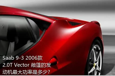 Saab 9-3 2006款 2.0T Vector 敞篷的发动机最大功率是多少？