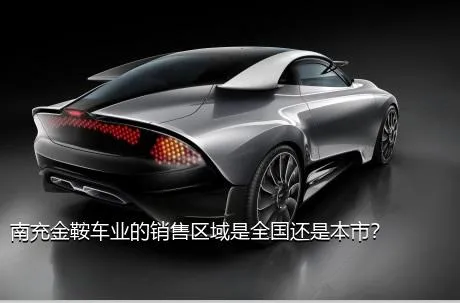 南充金鞍车业的销售区域是全国还是本市？