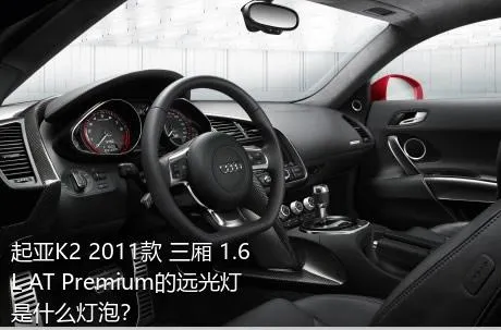 起亚K2 2011款 三厢 1.6L AT Premium的远光灯是什么灯泡？