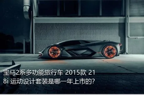 宝马2系多功能旅行车 2015款 218i 运动设计套装是哪一年上市的？