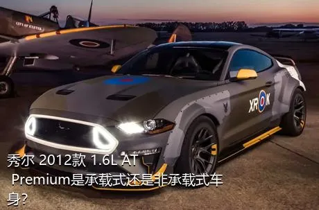 秀尔 2012款 1.6L AT Premium是承载式还是非承载式车身？