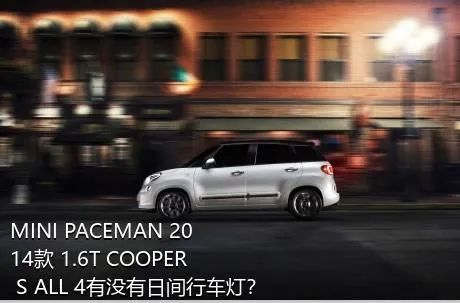 MINI PACEMAN 2014款 1.6T COOPER S ALL 4有没有日间行车灯？