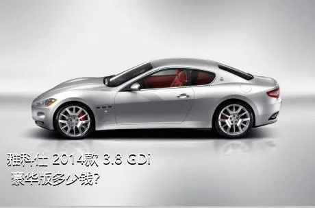 雅科仕 2014款 3.8 GDi 豪华版多少钱？
