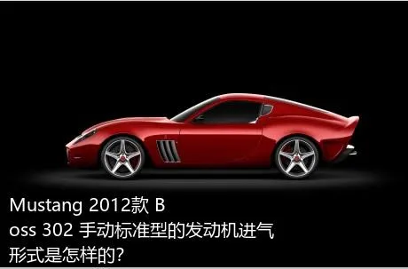 Mustang 2012款 Boss 302 手动标准型的发动机进气形式是怎样的？