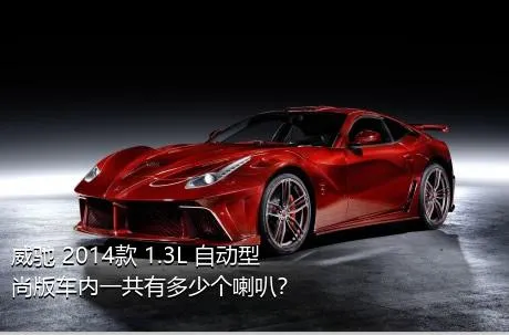 威驰 2014款 1.3L 自动型尚版车内一共有多少个喇叭？