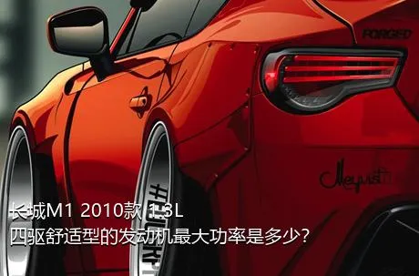 长城M1 2010款 1.3L 四驱舒适型的发动机最大功率是多少？