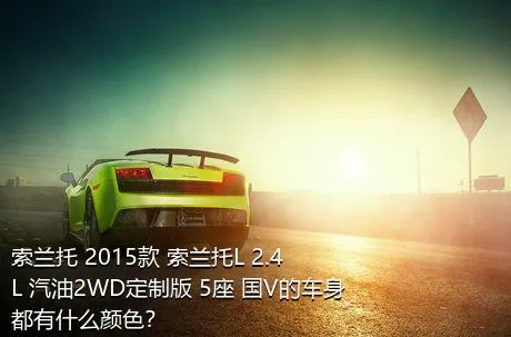 索兰托 2015款 索兰托L 2.4L 汽油2WD定制版 5座 国V的车身都有什么颜色？