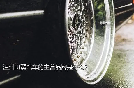 温州凯翼汽车的主营品牌是什么？