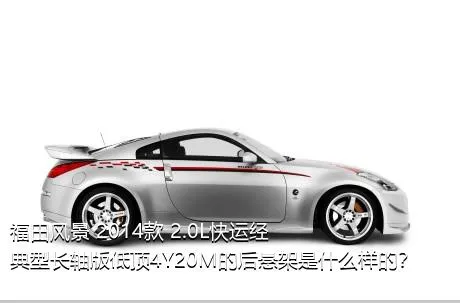 福田风景 2014款 2.0L快运经典型长轴版低顶4Y20M的后悬架是什么样的？