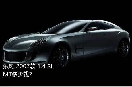 乐风 2007款 1.4 SL MT多少钱？