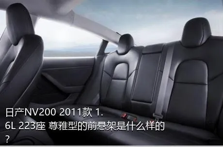 日产NV200 2011款 1.6L 223座 尊雅型的前悬架是什么样的？