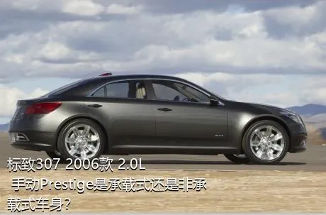 标致307 2006款 2.0L 手动Prestige是承载式还是非承载式车身？